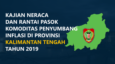 Kajian Neraca dan Rantai Pasok Komoditas Penyumbang Inflasi di Provinsi Kalimantan Tengah Tahun 2019